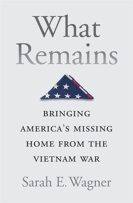 What Remains: Bringing America's Missing Home from the Vietnam War by Wagner, Sarah E.