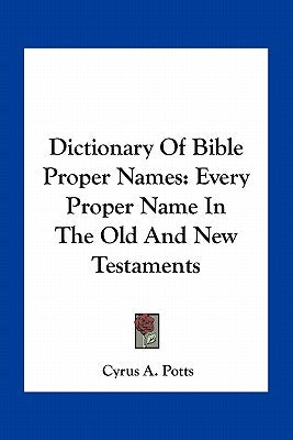 Dictionary of Bible Proper Names: Every Proper Name in the Old and New Testaments by Potts, Cyrus A.