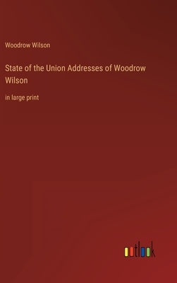 State of the Union Addresses of Woodrow Wilson: in large print by Wilson, Woodrow