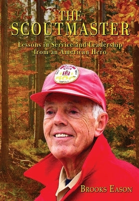 The Scoutmaster: Lessons in Service and Leadership from an American Hero by Eason, Brooks