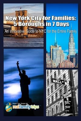 New York City for Families: 5 Boroughs in 7 Days: An Innovative Guide to NYC for the Entire Family by The Team at Realfamilytrips Com