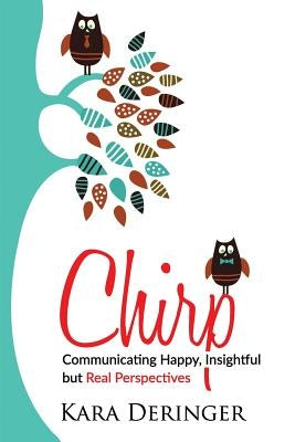 Chirp: Communicating Happy, Insightful But Real Perspectives by Deringer, Kara