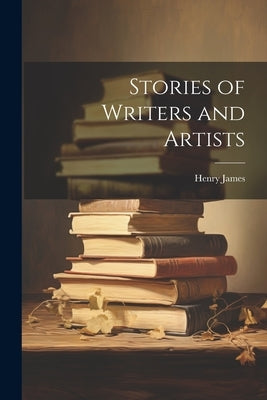 Stories of Writers and Artists by James, Henry