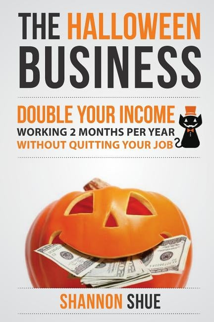 The Halloween Business: Double You Income Working 2 Months A Year by Shue, Shannon