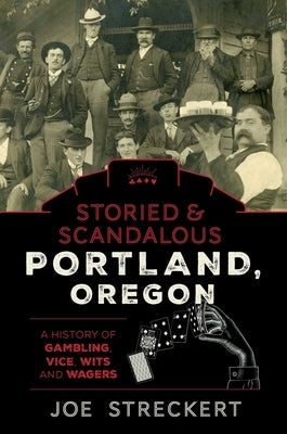 Storied & Scandalous Portland, Oregon: A History of Gambling, Vice, Wits, and Wagers by Streckert, Joe