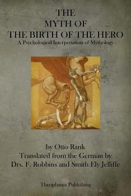 The Myth of the Birth of the Hero: A Psychological Interpretation of Mythology by Rank, Otto