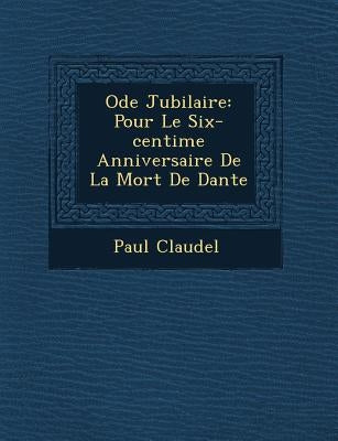 Ode Jubilaire: Pour Le Six-centi�me Anniversaire De La Mort De Dante by Claudel, Paul
