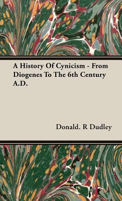 A History Of Cynicism - From Diogenes To The 6th Century A.D. by Dudley, Donald R.