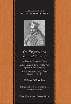 On Temporal and Spiritual Authority: On Laymen or Secular People; On the Temporal Power of the Pope. Against William Barclay; On the Primary Duty of t by Bellarmine, Robert