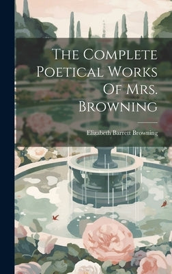 The Complete Poetical Works Of Mrs. Browning by Browning, Elizabeth Barrett