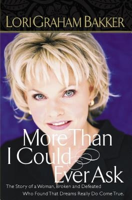 More Than I Could Ever Ask: The Story of a Woman, Broken and Defeated, Who Found That Dreams Really Do Come True by Bakker, Lori G.
