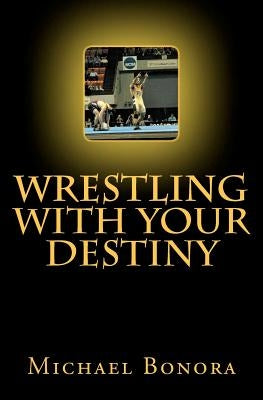 Wrestling with Your Destiny by Bonora, Michael