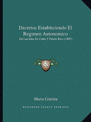 Decretos Estableciendo El Regimen Autonomico: En Las Islas De Cuba Y Puerto Rico (1897) by Cristina, Maria