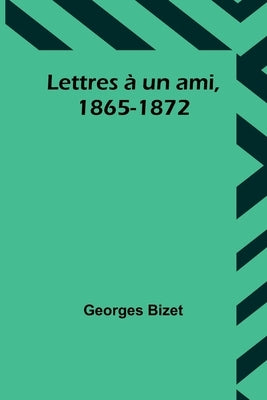 Lettres à un ami, 1865-1872 by Bizet, Georges