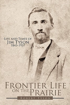 Frontier Life on the Prairie: Life and Times of Jim Tyson 1843-1937 by Tyson, Robert