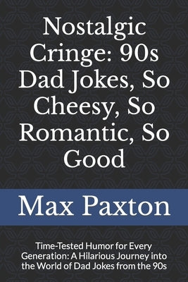 Nostalgic Cringe: 90s Dad Jokes, So Cheesy, So Romantic, So Good: Time-Tested Humor for Every Generation: A Hilarious Journey into the W by Paxton, Max