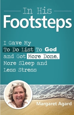 In His Footsteps: I Gave My to Do List to God and Got More Done, More Sleep and Less Stress by Agard, Margaret