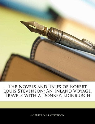 The Novels and Tales of Robert Louis Stevenson: An Inland Voyage. Travels with a Donkey. Edinburgh by Stevenson, Robert Louis