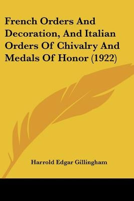 French Orders And Decoration, And Italian Orders Of Chivalry And Medals Of Honor (1922) by Gillingham, Harrold Edgar