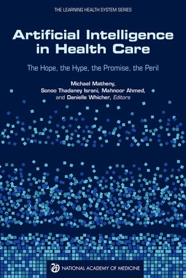 Artificial Intelligence in Health Care: The Hope, the Hype, the Promise, the Peril by National Academy of Medicine
