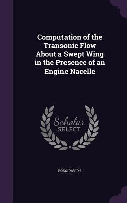 Computation of the Transonic Flow About a Swept Wing in the Presence of an Engine Nacelle by Ross, David S.