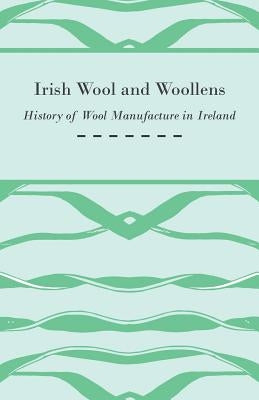 Irish Wool and Woollens - History of Wool Manufacture in Ireland by Anon