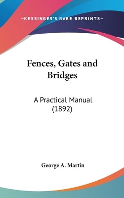 Fences, Gates and Bridges: A Practical Manual (1892) by Martin, George a.