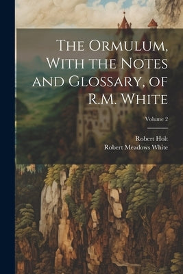 The Ormulum, With the Notes and Glossary, of R.M. White; Volume 2 by White, Robert Meadows 1798-1865