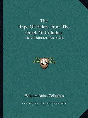 The Rape Of Helen, From The Greek Of Coluthus: With Miscellaneous Notes (1786) by Colluthus, William Beloe