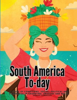 South America To-day: A Study of Conditions, Social, Political and Commercial in Argentina, Uruguay and Brazil by Georges Clemenceau