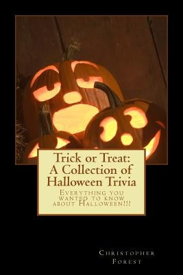 Trick or Treat: A Collection of Halloween Trivia: Everything you wanted to know about Halloween!!! by Forest, Christopher H.