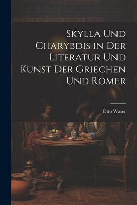 Skylla Und Charybdis in Der Literatur Und Kunst Der Griechen Und Römer by Waser, Otto