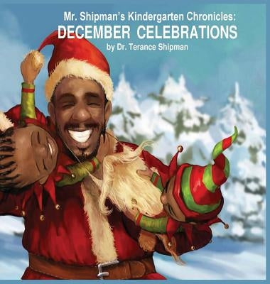 Mr. Shipman's Kindergarten Chronicles: December Celebrations by Shipman, Terance
