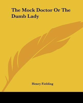 The Mock Doctor Or The Dumb Lady by Fielding, Henry