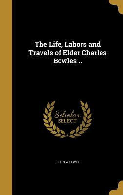 The Life, Labors and Travels of Elder Charles Bowles .. by Lewis, John W.