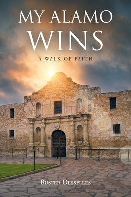 My Alamo Wins - A Walk of Faith by Desselles, Buster
