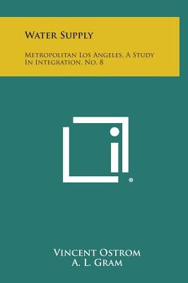 Water Supply: Metropolitan Los Angeles, A Study In Integration, No. 8 by Ostrom, Vincent