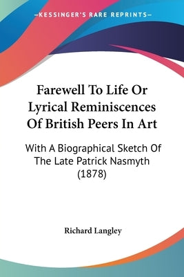 Farewell To Life Or Lyrical Reminiscences Of British Peers In Art: With A Biographical Sketch Of The Late Patrick Nasmyth (1878) by Langley, Richard