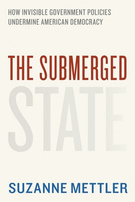 The Submerged State: How Invisible Government Policies Undermine American Democracy by Mettler, Suzanne