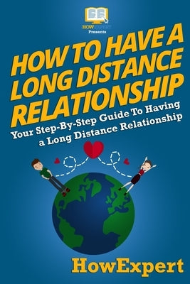 How To Have a Long Distance Relationship - Your Step-By-Step Guide To Having a Long Distance Relationship by Wilson, Bethany