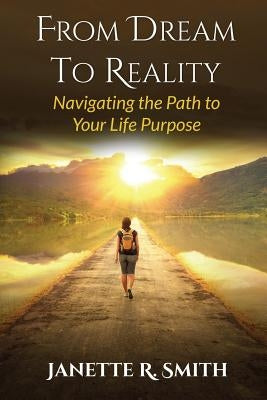 From Dream To Reality: Navigating the Path to Your Life Purpose by Smith, Janette R.