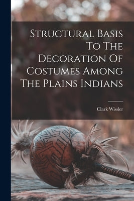 Structural Basis To The Decoration Of Costumes Among The Plains Indians by Wissler, Clark