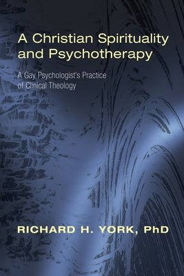 A Christian Spirituality and Psychotherapy: A Gay Psychologist's Practice of Clinical Theology by York, Richard H.