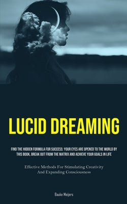 Lucid Dreaming: Find The Hidden Formula For Success: Your Eyes Are Opened To The World By This Book, Break Out From The Matrix And Ach by Meijers, Bauke