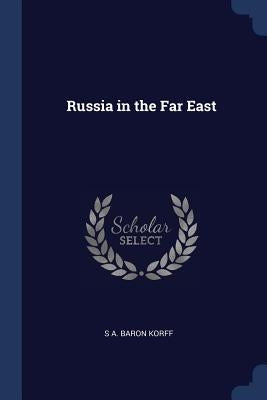 Russia in the Far East by Korff, S. A. Baron