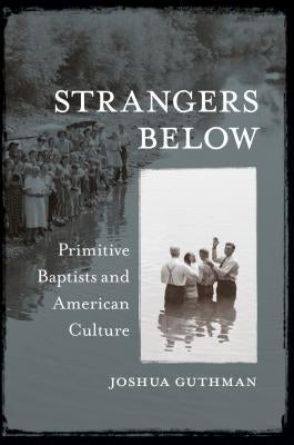 Strangers Below: Primitive Baptists and American Culture by Guthman, Joshua