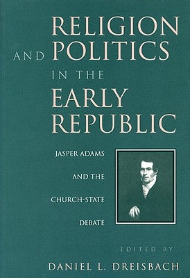 Religion and Politics in the Early Republic: Jasper Adams and the Church-State Debate by Dreisbach, Daniel