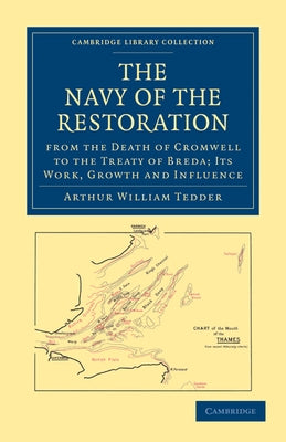The Navy of the Restoration from the Death of Cromwell to the Treaty of Breda: Its Work, Growth and Influence by Arthur William, Tedder