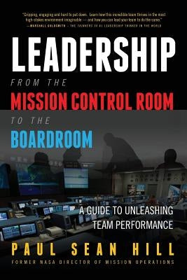 Leadership from the Mission Control Room to the Boardroom: A Guide to Unleashing Team Performance by Hill, Paul Sean