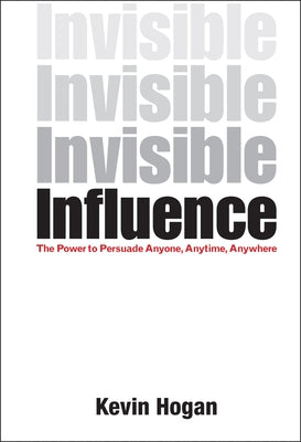 Invisible Influence: The Power to Persuade Anyone, Anytime, Anywhere by Hogan, Kevin